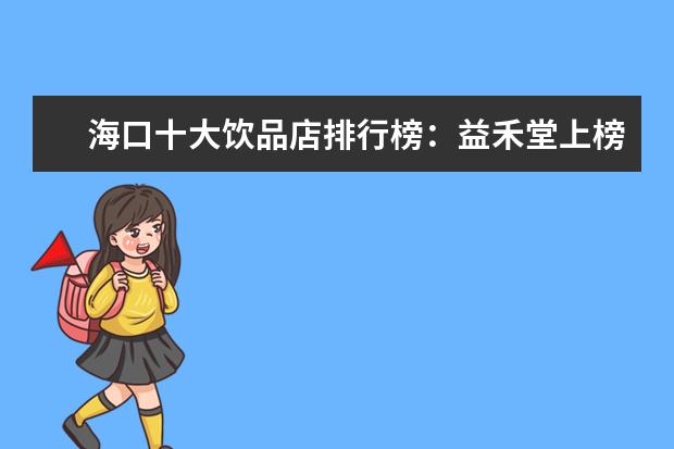 海口十大饮品店排行榜：益禾堂上榜，第五在别墅区 8月石家庄各区房价排行榜,长安区房价最高裕华区房价18676元/㎡