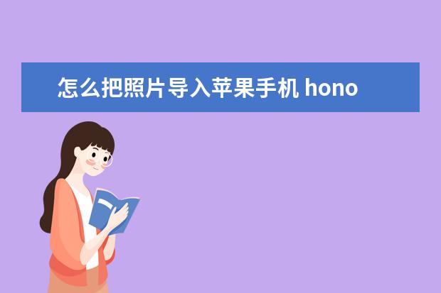 怎么把照片导入苹果手机 honor9x是什么手机型号[HONOR9X是什么手机]