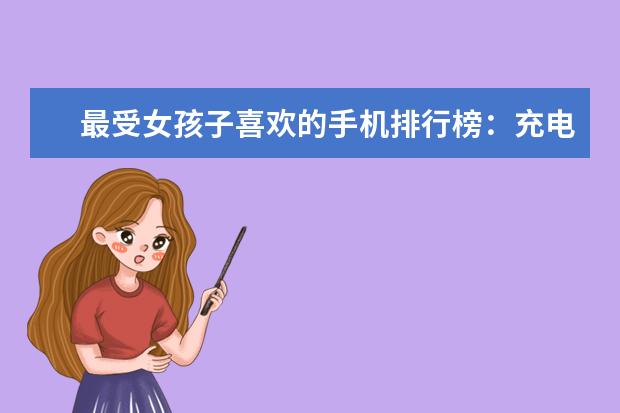 最受女孩子喜欢的手机排行榜：充电两分钟，通话两小时