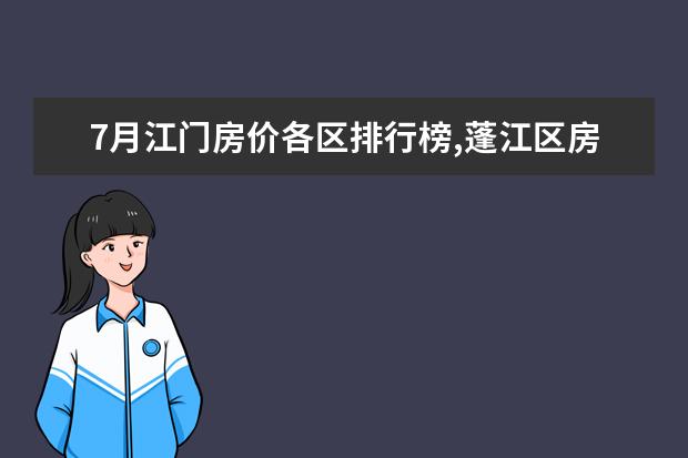 7月江门房价各区排行榜,蓬江区房价平均单价为7380元/㎡ 什么牌子的银耳比较好