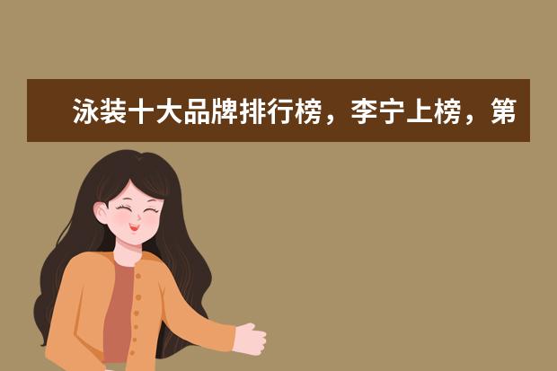 泳装十大品牌排行榜，李宁上榜，第一被众多奥运选手青睐 男毛呢大衣十大品牌排行榜推荐