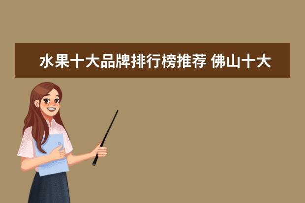 水果十大品牌排行榜推荐 佛山十大西餐厅排行榜：柏莱西餐上榜，第十性价比高