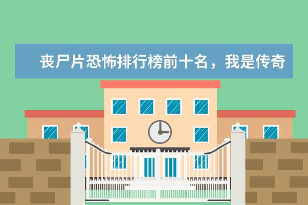 丧尸片恐怖排行榜前十名，我是传奇上榜，生化危机未进前三 全球新片票房排行榜