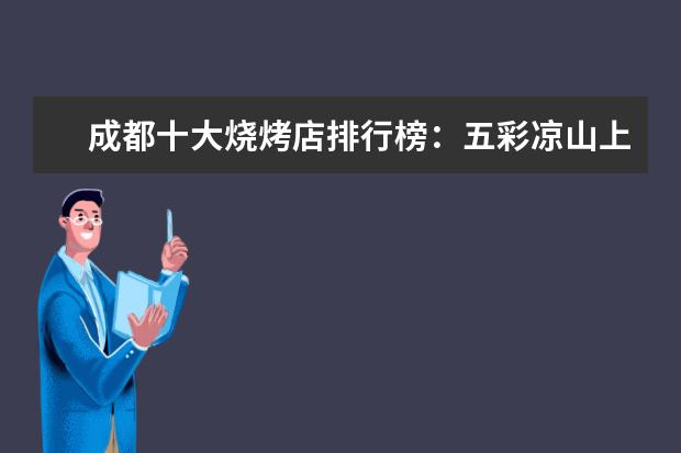 成都十大烧烤店排行榜：五彩凉山上榜，大汗烧烤烤羊腿第一 羊奶片排行榜10强推荐