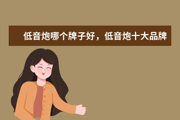 低音炮哪个牌子好，低音炮十大品牌排行榜 时尚又舒适，你选对了吗