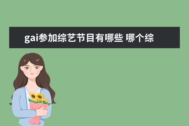 gai参加综艺节目有哪些 哪个综艺是何老师和gai参加的小孩投票员