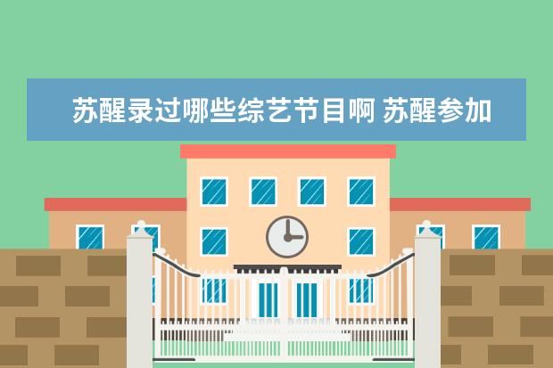 苏醒录过哪些综艺节目啊 苏醒参加过哪些综艺节目?