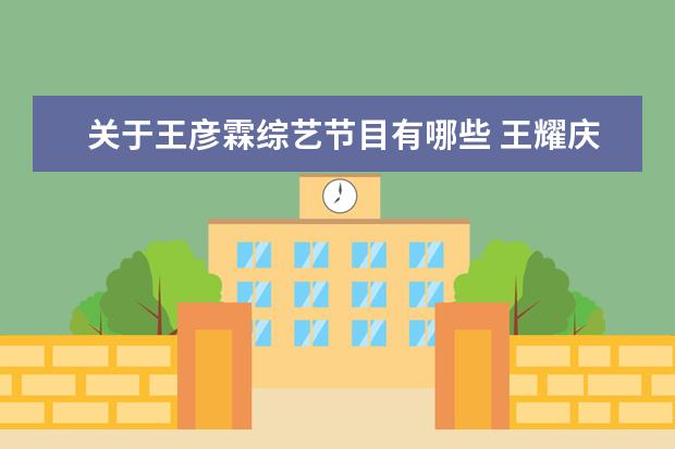 关于王彦霖综艺节目有哪些 王耀庆王彦霖参加的综艺节目有哪些?