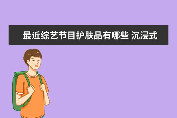 最近综艺节目护肤品有哪些 沉浸式体验类的综艺节目《beauty小姐》,都有哪些精...