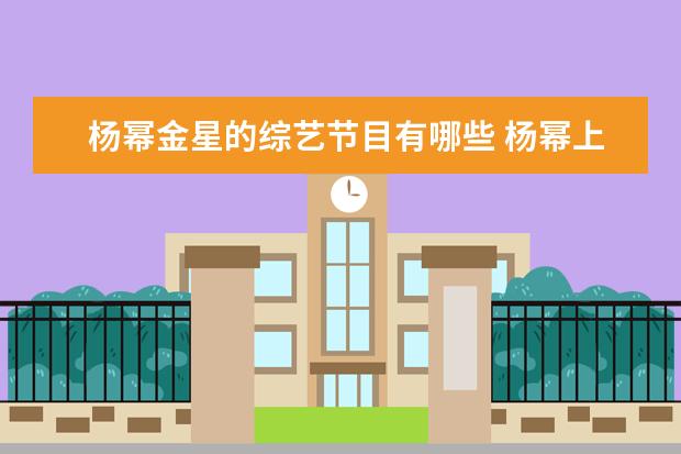 杨幂金星的综艺节目有哪些 杨幂上过一档金星的节目是什么