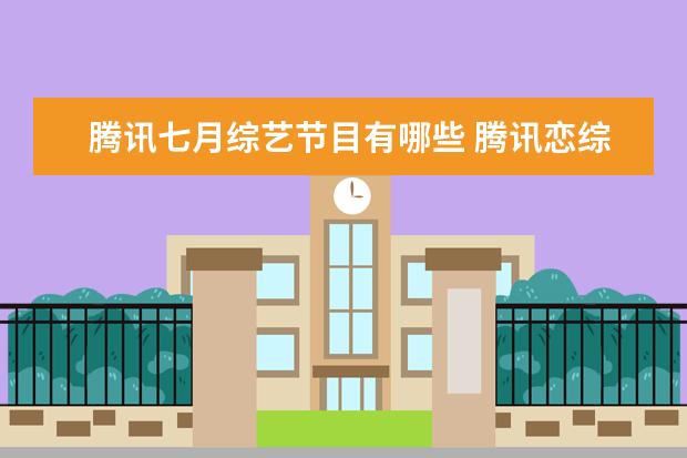 腾讯七月综艺节目有哪些 腾讯恋综有哪些