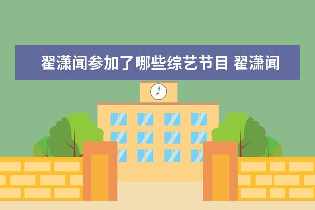翟潇闻参加了哪些综艺节目 翟潇闻周雨彤参加的综艺