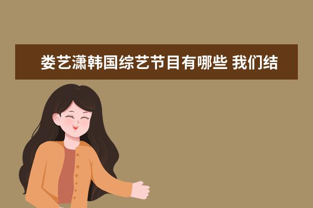 娄艺潇韩国综艺节目有哪些 我们结婚了韩国综艺节目有哪些夫妇是有中国演员参加...