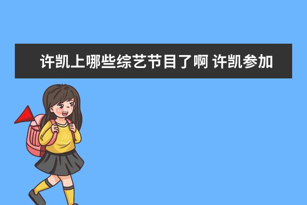 许凯上哪些综艺节目了啊 许凯参加的综艺有哪些?