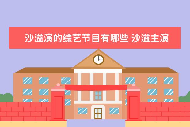 沙溢演的综艺节目有哪些 沙溢主演的影视作品有哪些?