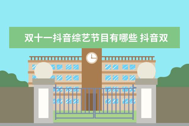 双十一抖音综艺节目有哪些 抖音双十一2022活动时间