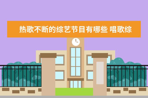 热歌不断的综艺节目有哪些 唱歌综艺节目都有哪些 唱歌的综艺节目推荐