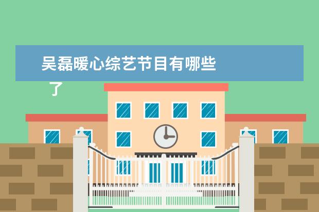 吴磊暖心综艺节目有哪些 
  了不起的麦瑟尔夫人