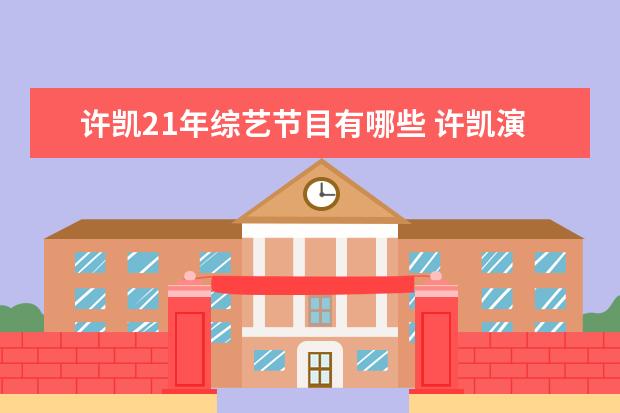 许凯21年综艺节目有哪些 许凯演过哪些电视剧和综艺