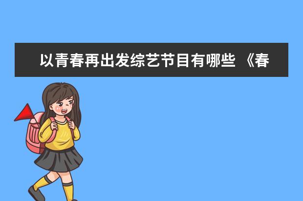 以青春再出发综艺节目有哪些 《春日迟迟再出发》是一部什么类型的综艺节目? - 百...