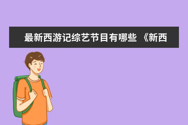 最新西游记综艺节目有哪些 《新西游记8》这档节目都有哪些人参加?