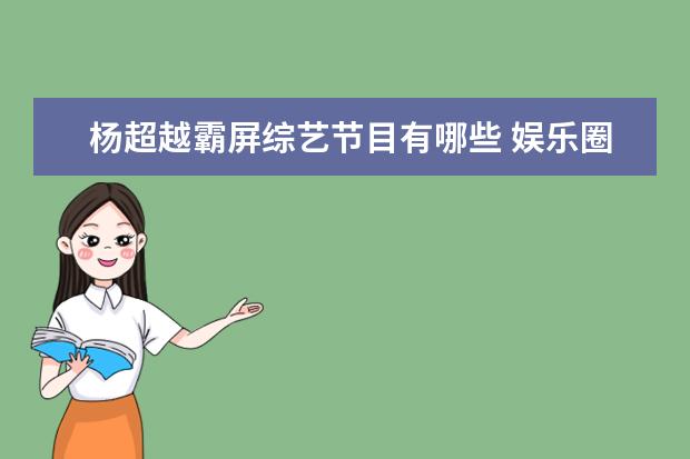 杨超越霸屏综艺节目有哪些 娱乐圈都发生过哪些“以为是青铜、其实是王者”的事...