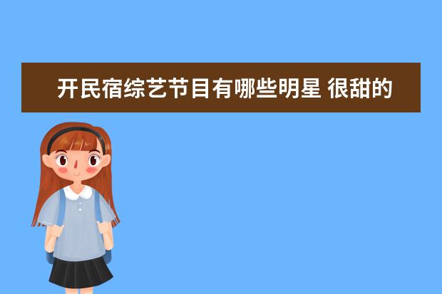 开民宿综艺节目有哪些明星 很甜的素人恋爱观察类综艺有哪些?