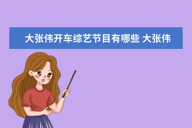 大张伟开车综艺节目有哪些 大张伟综艺节目有哪些