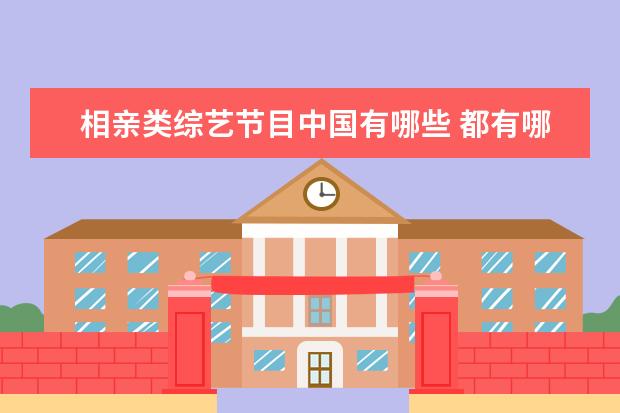相亲类综艺节目中国有哪些 都有哪些综艺节目相亲