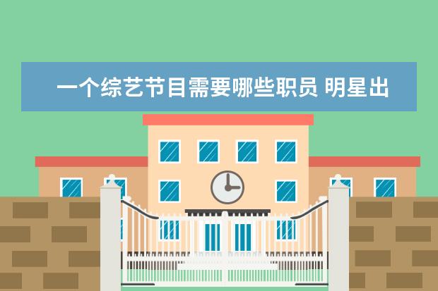 一个综艺节目需要哪些职员 明星出道前都是做什么职业?