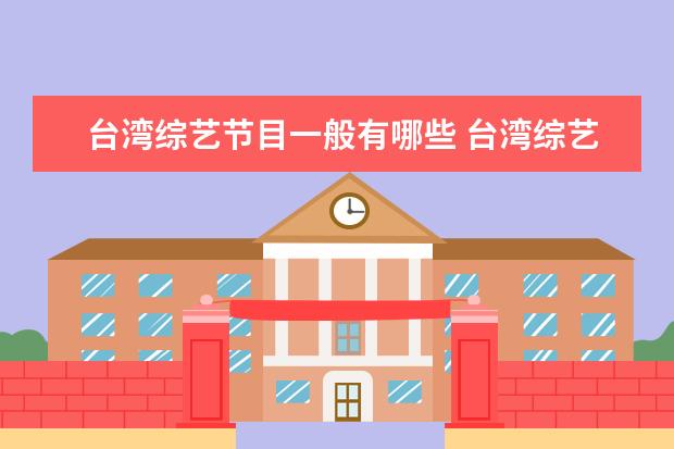 台湾综艺节目一般有哪些 台湾综艺节目有哪些