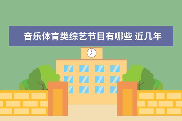 音乐体育类综艺节目有哪些 近几年最火的音乐类综艺节目有哪些?