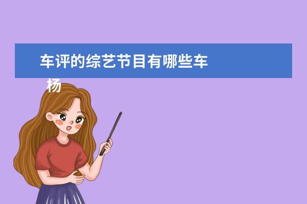 车评的综艺节目有哪些车 
  杨幂团长真的是很负责任，能够照顾好每个人的情绪，情商也非常高，我真的很喜欢这样有主见的女生。