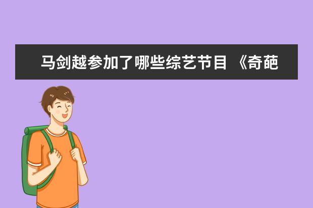 马剑越参加了哪些综艺节目 《奇葩说5.0》:你以为在做加法,其实它在减法中求生 ...