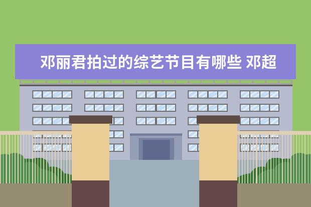 邓丽君拍过的综艺节目有哪些 邓超演过哪些优秀的电视剧?