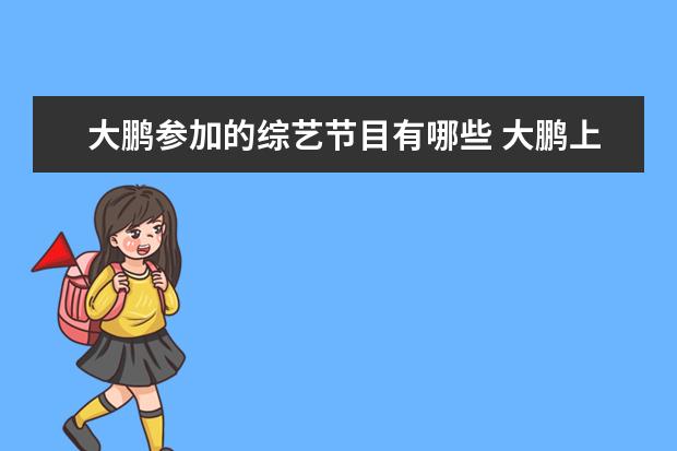 大鹏参加的综艺节目有哪些 大鹏上过哪些综艺节目