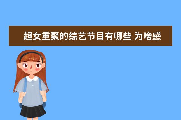 超女重聚的综艺节目有哪些 为啥感觉《王牌对王牌》每期都要怀旧卖情怀? - 百度...