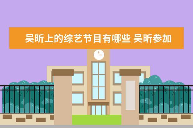 吴昕上的综艺节目有哪些 吴昕参加的恋爱综艺节目是什么?