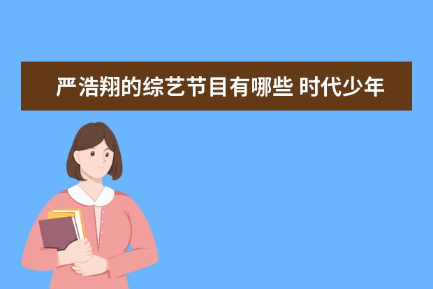 严浩翔的综艺节目有哪些 时代少年团参加的综艺有哪些?