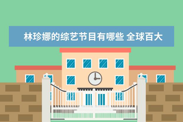 林珍娜的综艺节目有哪些 全球百大美女排行榜出炉:迪丽热巴入围前十,你认同吗...