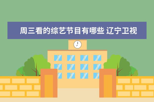 周三看的综艺节目有哪些 辽宁卫视周三晚上有什么综艺节目