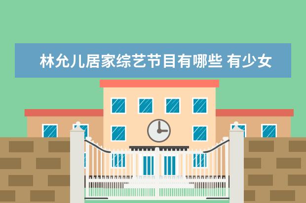 林允儿居家综艺节目有哪些 有少女时代林允儿参加的综艺节目有哪些.?