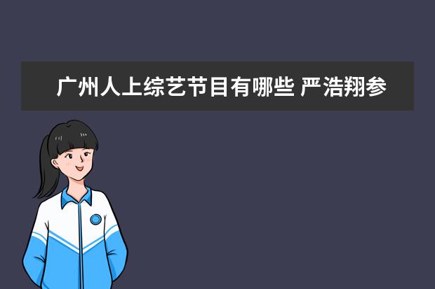 广州人上综艺节目有哪些 严浩翔参加过的综艺节目有哪些?