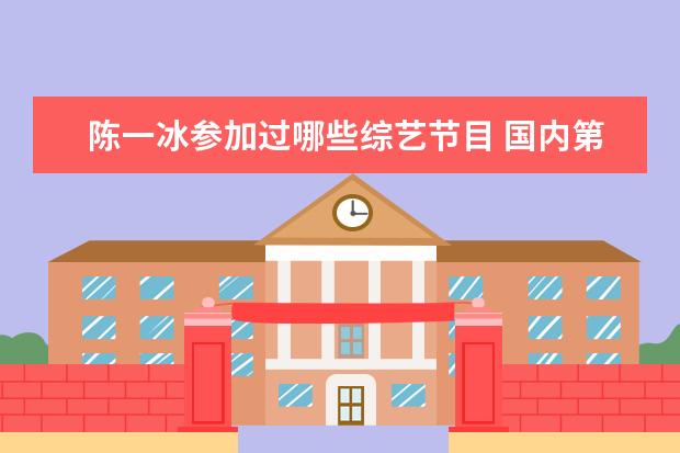 陈一冰参加过哪些综艺节目 国内第一枚奥运金牌,是在什么时候获得的?你对此都有...