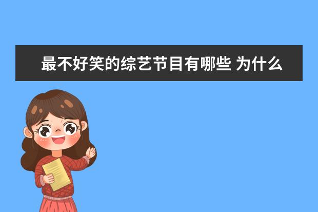 最不好笑的综艺节目有哪些 为什么感觉现在的综艺越来越不好笑了?