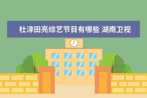 杜淳田亮综艺节目有哪些 湖南卫视没有什么户外综艺,是否会重启《全员加速中...