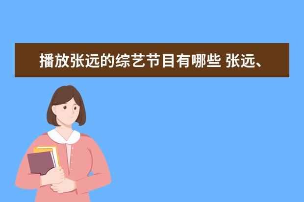 播放张远的综艺节目有哪些 张远、苏醒、王栎鑫、陆虎都参加过什么综艺? - 百度...