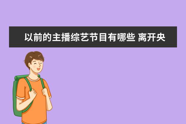 以前的主播综艺节目有哪些 离开央视的女主持人有哪些?