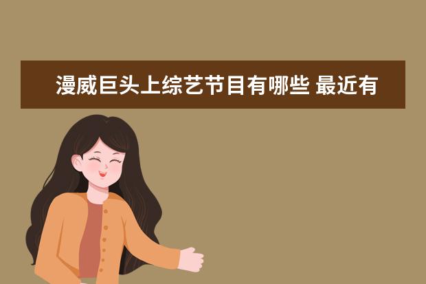 漫威巨头上综艺节目有哪些 最近有没有什么好看的电视剧,推荐一下