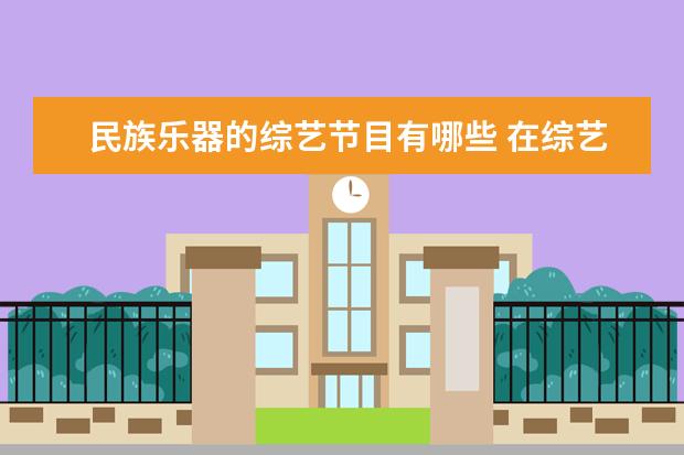 民族乐器的综艺节目有哪些 在综艺节目《歌手》中,历史上都有过哪些大牌踢馆歌...